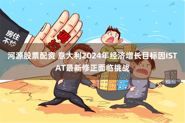河源股票配资 意大利2024年经济增长目标因ISTAT最新修正面临挑战