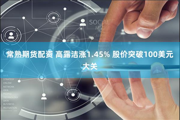 常熟期货配资 高露洁涨1.45% 股价突破100美元大关