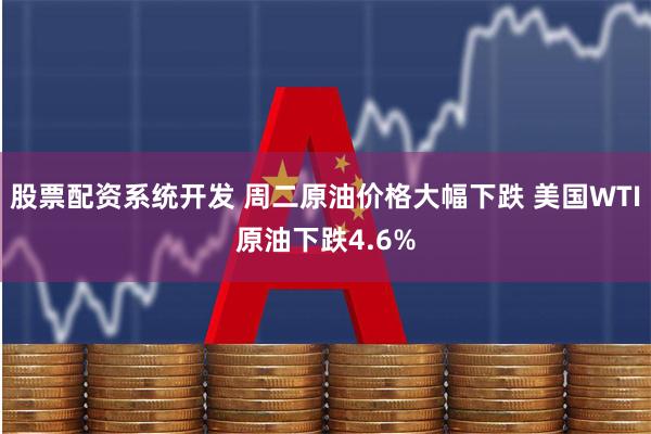 股票配资系统开发 周二原油价格大幅下跌 美国WTI原油下跌4.6%