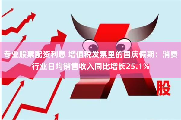 专业股票配资利息 增值税发票里的国庆假期：消费行业日均销售收入同比增长25.1%