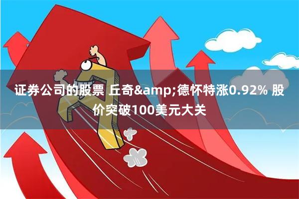 证券公司的股票 丘奇&德怀特涨0.92% 股价突破100美元大关