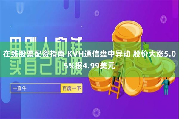 在线股票配资指南 KVH通信盘中异动 股价大涨5.05%报4.99美元