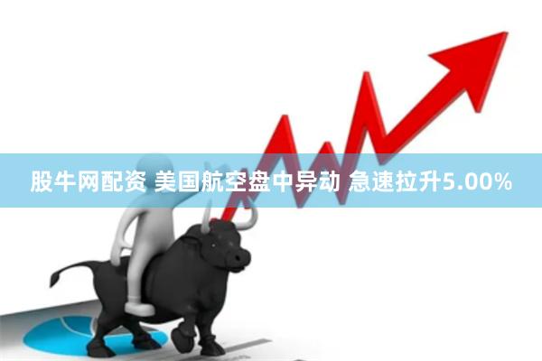 股牛网配资 美国航空盘中异动 急速拉升5.00%