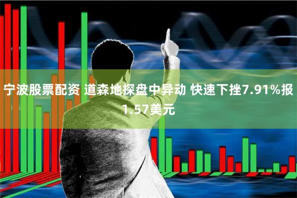 宁波股票配资 道森地探盘中异动 快速下挫7.91%报1.57美元
