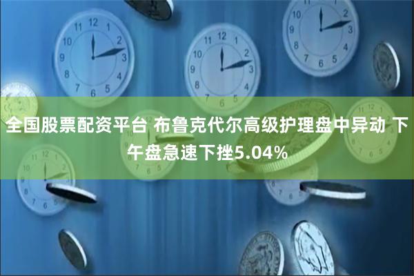全国股票配资平台 布鲁克代尔高级护理盘中异动 下午盘急速下挫5.04%