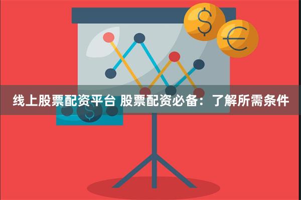 线上股票配资平台 股票配资必备：了解所需条件