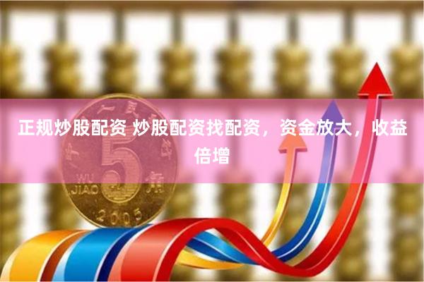 正规炒股配资 炒股配资找配资，资金放大，收益倍增