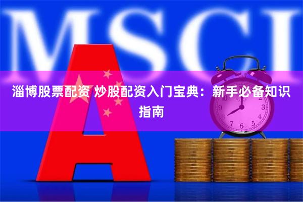 淄博股票配资 炒股配资入门宝典：新手必备知识指南