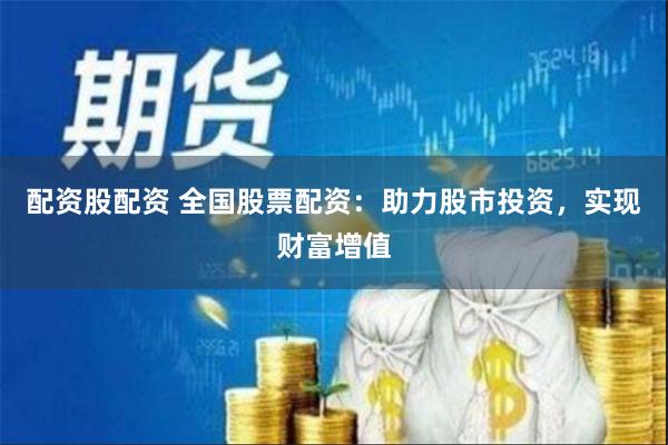 配资股配资 全国股票配资：助力股市投资，实现财富增值