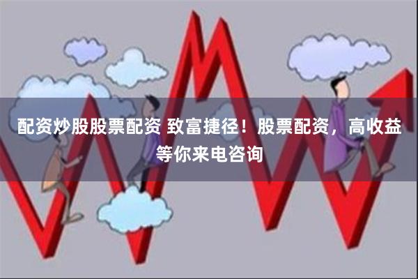 配资炒股股票配资 致富捷径！股票配资，高收益等你来电咨询