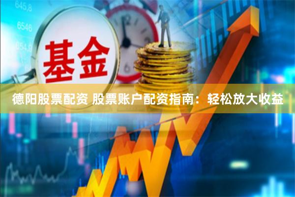 德阳股票配资 股票账户配资指南：轻松放大收益
