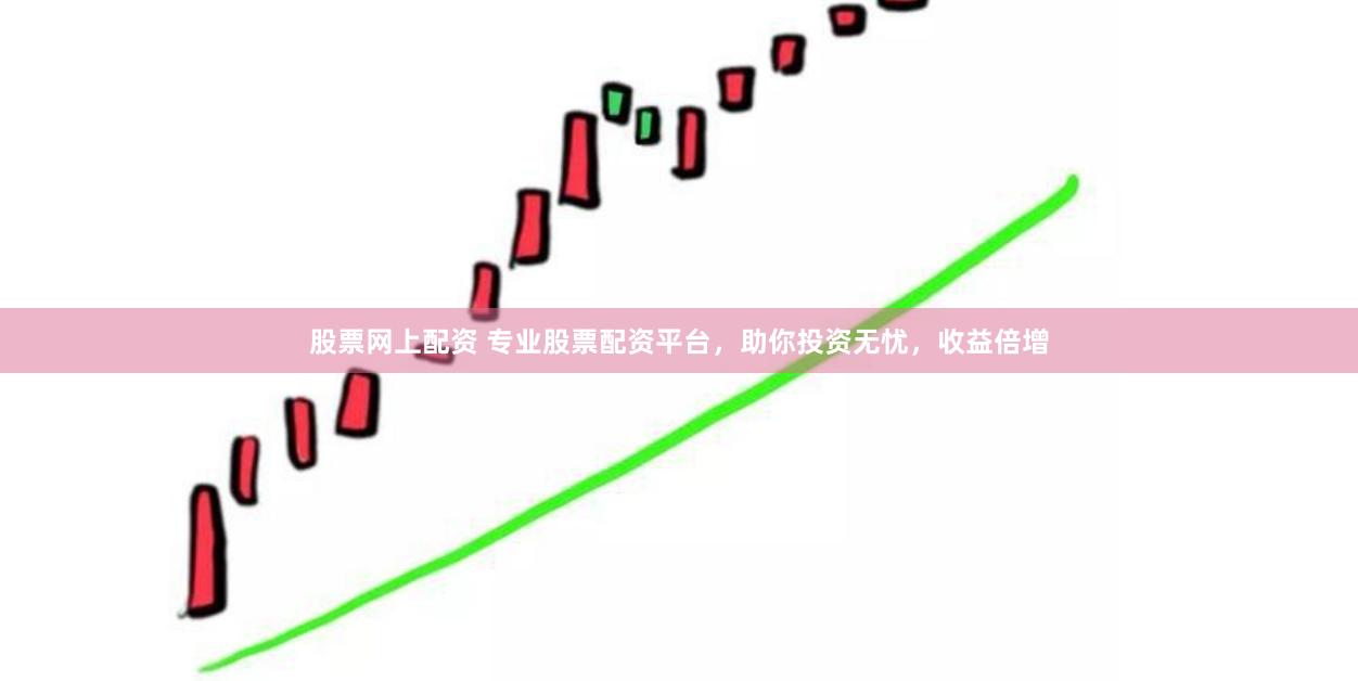 股票网上配资 专业股票配资平台，助你投资无忧，收益倍增