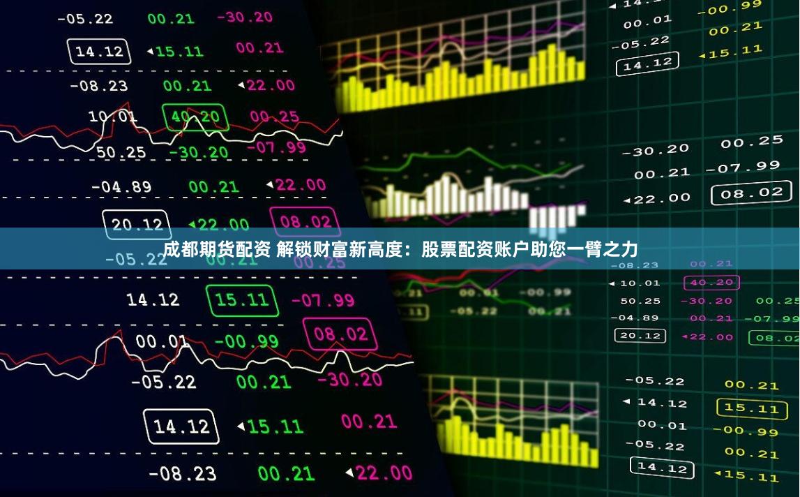 成都期货配资 解锁财富新高度：股票配资账户助您一臂之力