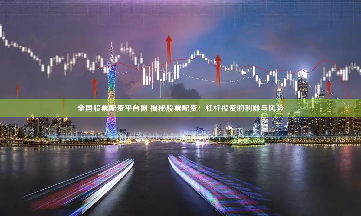 全国股票配资平台网 揭秘股票配资：杠杆投资的利器与风险