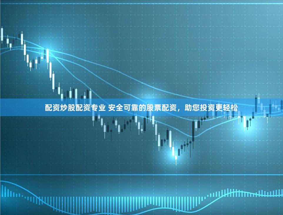 配资炒股配资专业 安全可靠的股票配资，助您投资更轻松