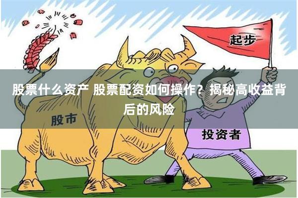 股票什么资产 股票配资如何操作？揭秘高收益背后的风险