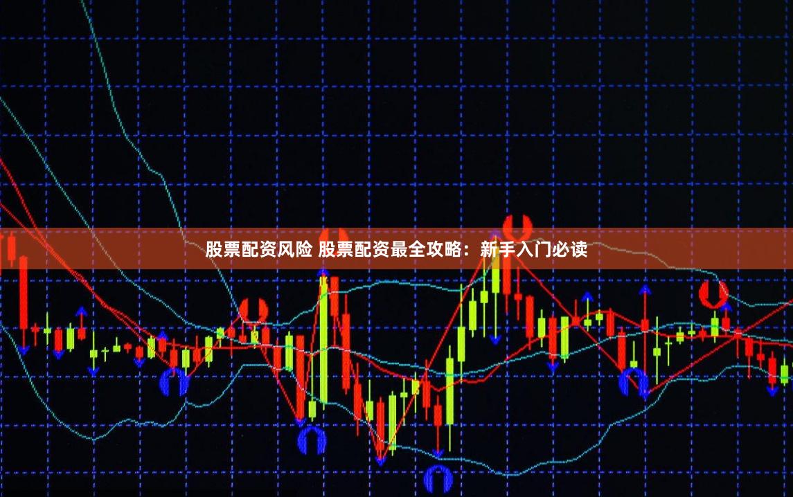 股票配资风险 股票配资最全攻略：新手入门必读