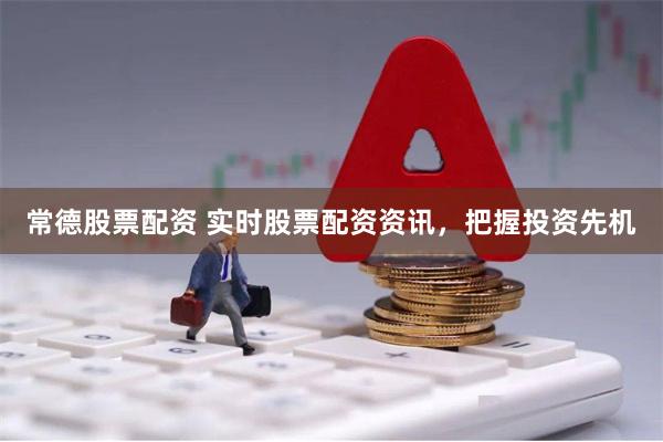 常德股票配资 实时股票配资资讯，把握投资先机