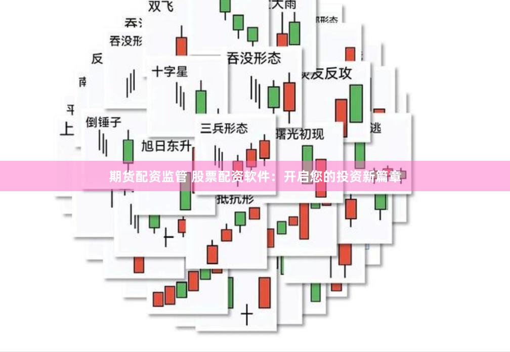 期货配资监管 股票配资软件：开启您的投资新篇章