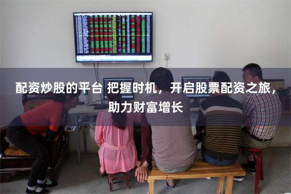配资炒股的平台 把握时机，开启股票配资之旅，助力财富增长