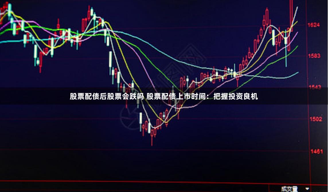 股票配债后股票会跌吗 股票配债上市时间：把握投资良机