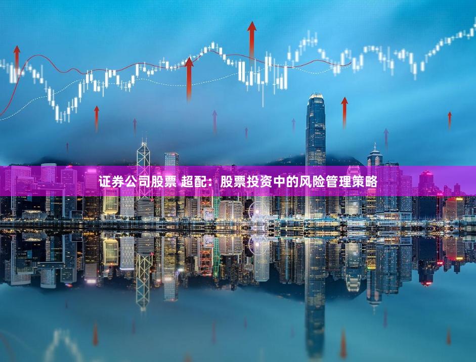 证券公司股票 超配：股票投资中的风险管理策略