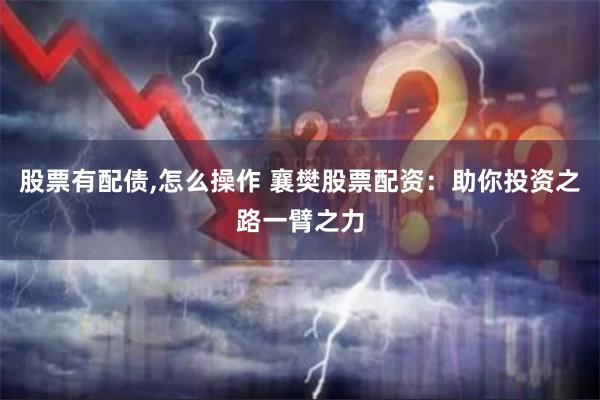 股票有配债,怎么操作 襄樊股票配资：助你投资之路一臂之力