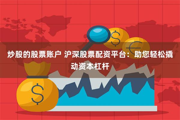 炒股的股票账户 沪深股票配资平台：助您轻松撬动资本杠杆