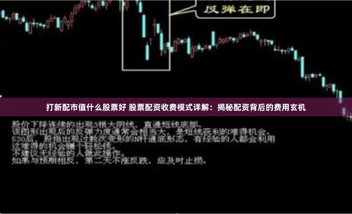 打新配市值什么股票好 股票配资收费模式详解：揭秘配资背后的费用玄机