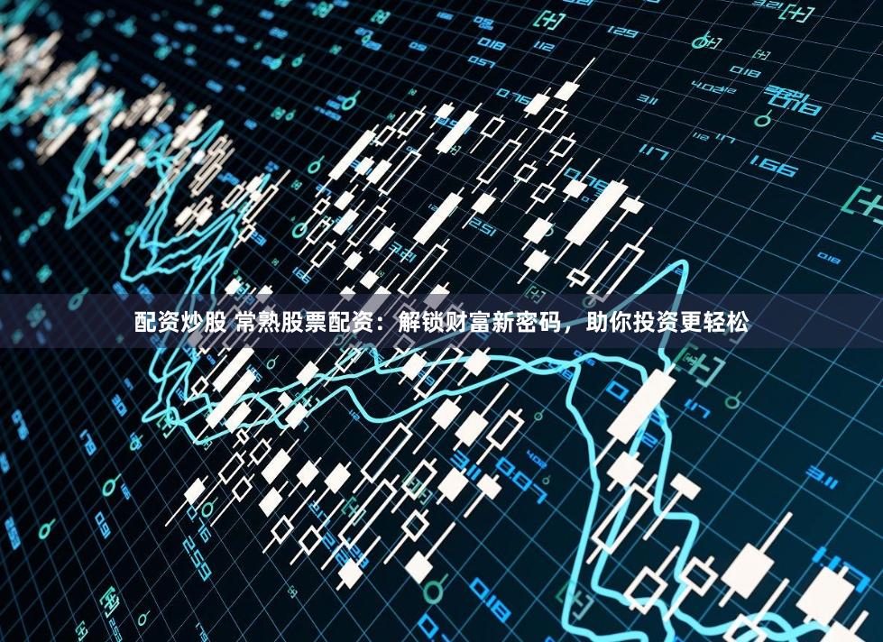 配资炒股 常熟股票配资：解锁财富新密码，助你投资更轻松