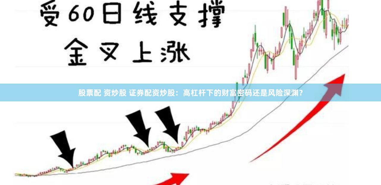 股票配 资炒股 证券配资炒股：高杠杆下的财富密码还是风险深渊？