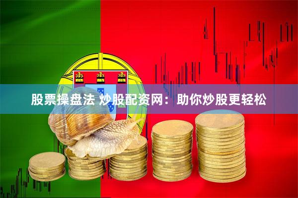 股票操盘法 炒股配资网：助你炒股更轻松