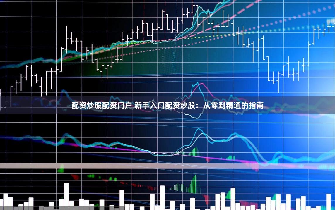 配资炒股配资门户 新手入门配资炒股：从零到精通的指南