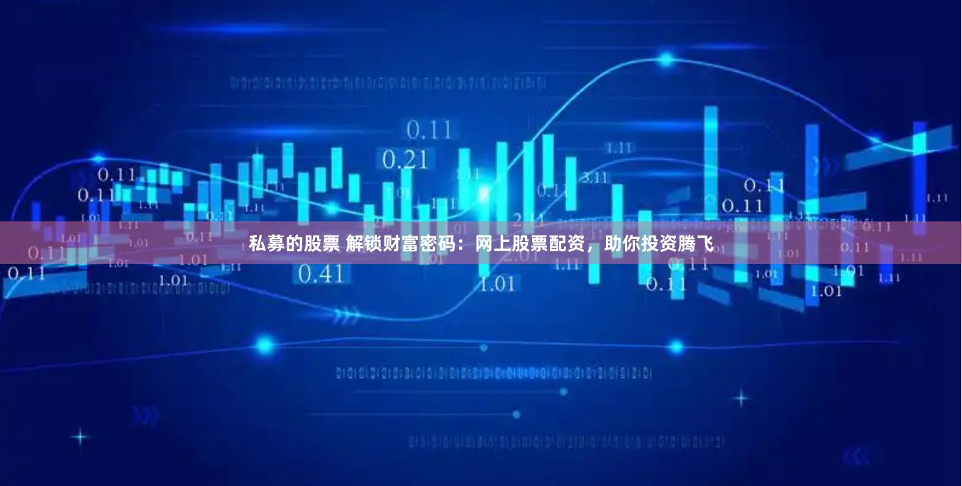 私募的股票 解锁财富密码：网上股票配资，助你投资腾飞