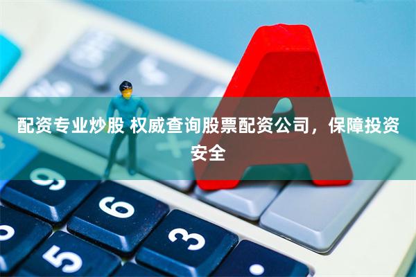 配资专业炒股 权威查询股票配资公司，保障投资安全