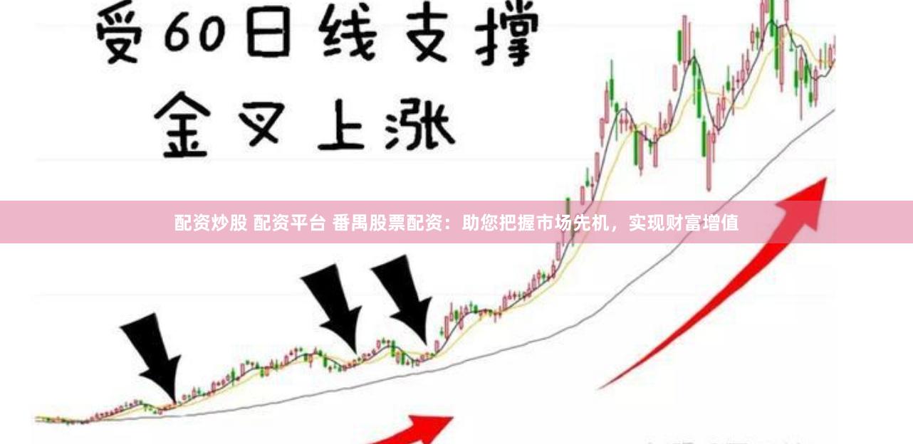 配资炒股 配资平台 番禺股票配资：助您把握市场先机，实现财富增值