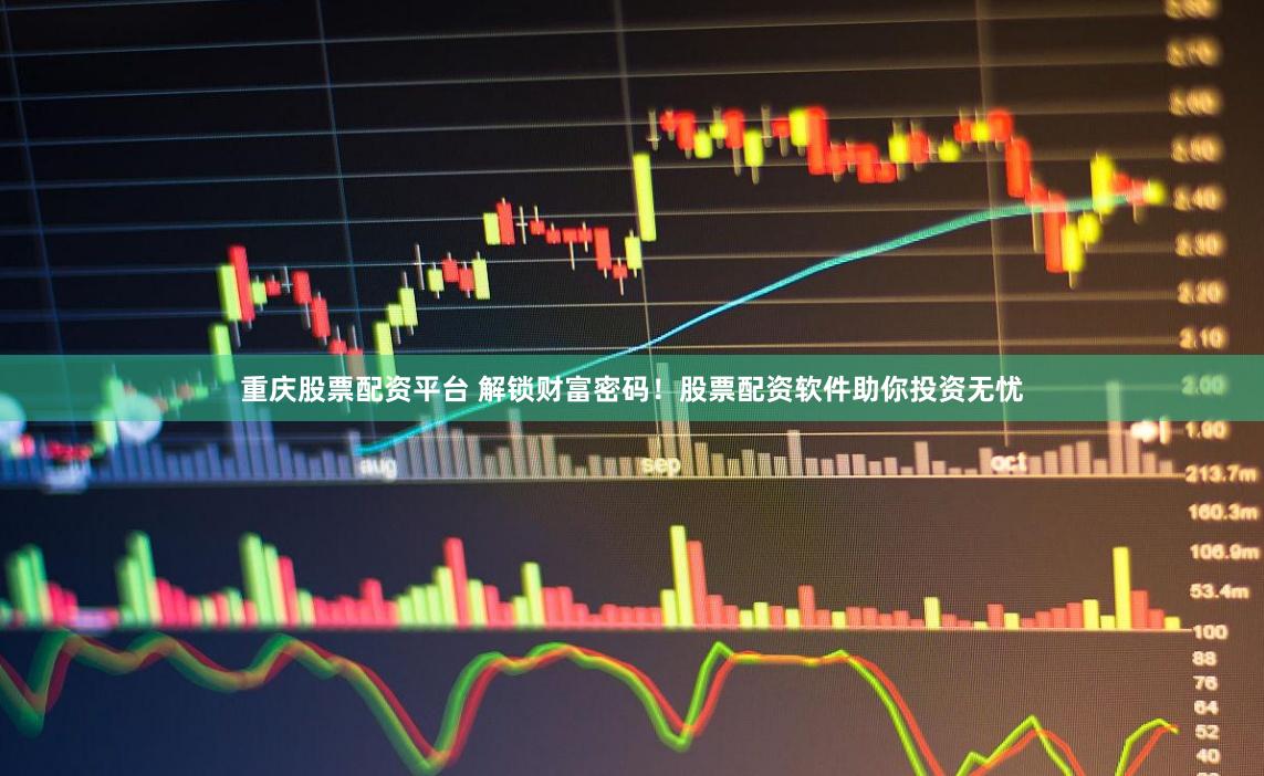 重庆股票配资平台 解锁财富密码！股票配资软件助你投资无忧