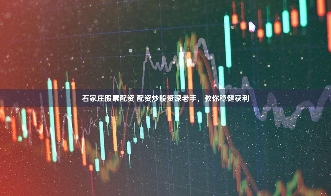 石家庄股票配资 配资炒股资深老手，教你稳健获利