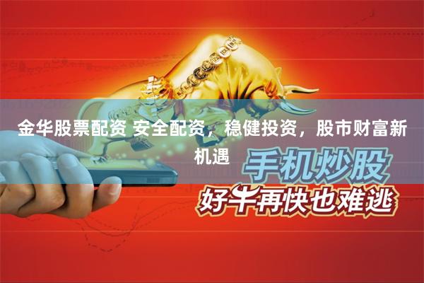 金华股票配资 安全配资,稳健投资,股市财富新机遇