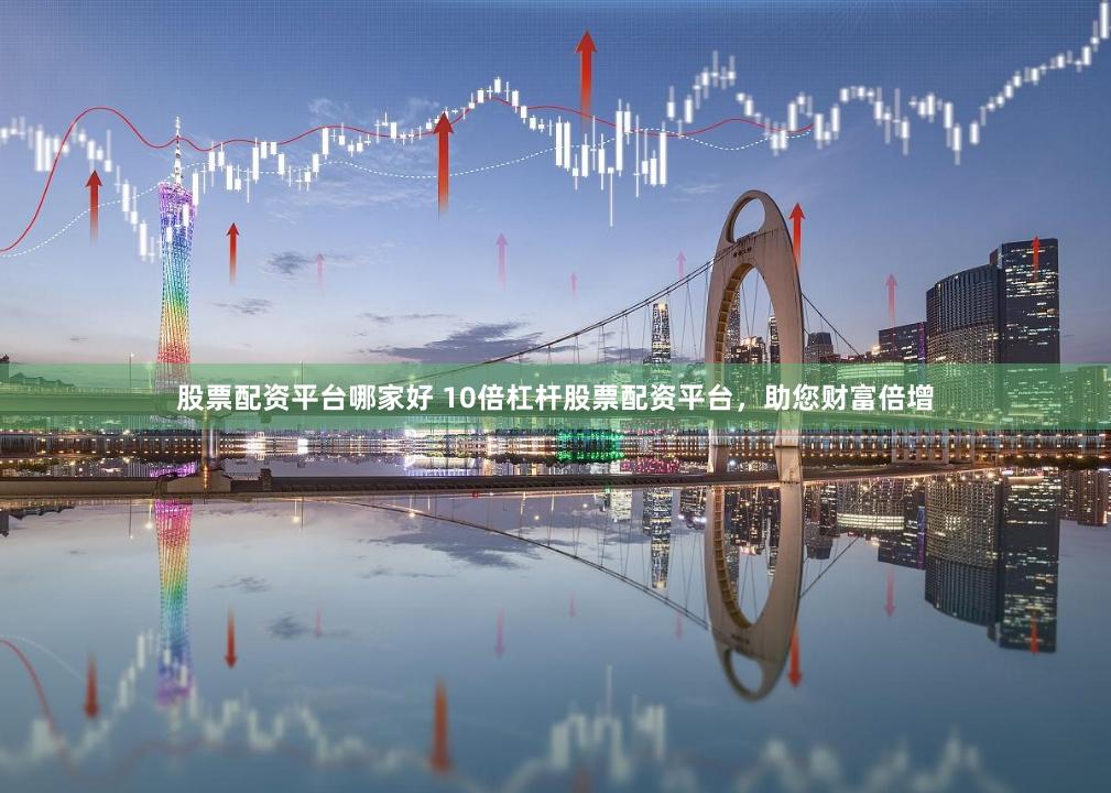 股票配资平台哪家好 10倍杠杆股票配资平台，助您财富倍增