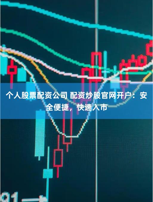 个人股票配资公司 配资炒股官网开户：安全便捷，快速入市