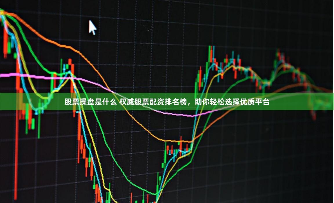 股票操盘是什么 权威股票配资排名榜，助你轻松选择优质平台