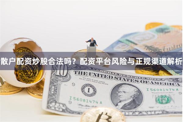散户配资炒股合法吗？配资平台风险与正规渠道解析