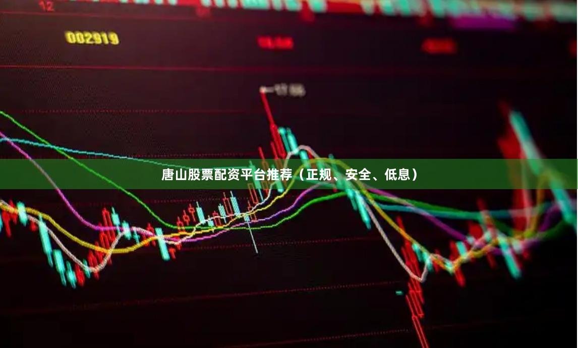 唐山股票配资平台推荐（正规、安全、低息）
