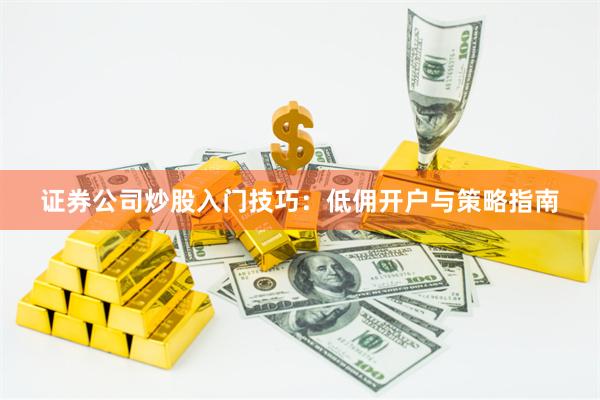 证券公司炒股入门技巧：低佣开户与策略指南