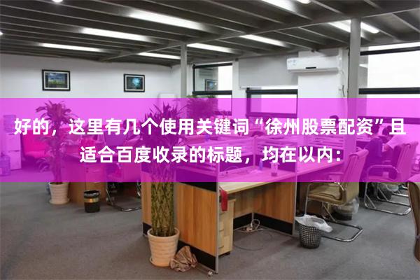好的，这里有几个使用关键词“徐州股票配资”且适合百度收录的标题，均在以内：