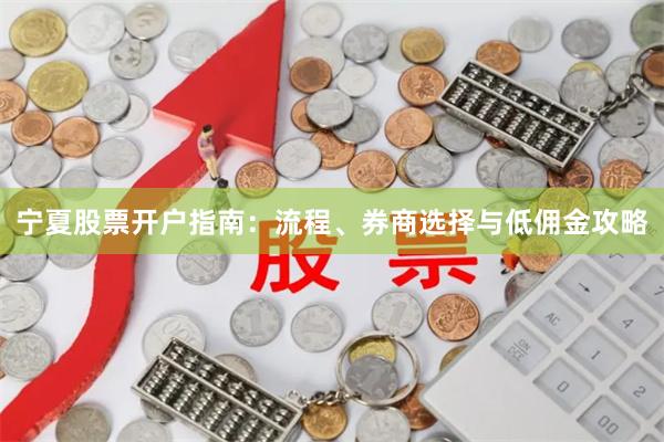 宁夏股票开户指南：流程、券商选择与低佣金攻略
