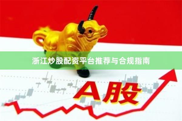 浙江炒股配资平台推荐与合规指南