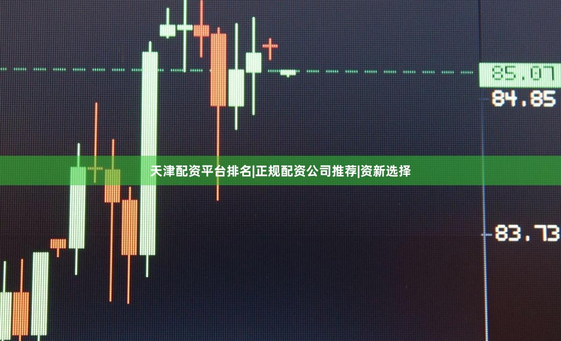 天津配资平台排名|正规配资公司推荐|资新选择