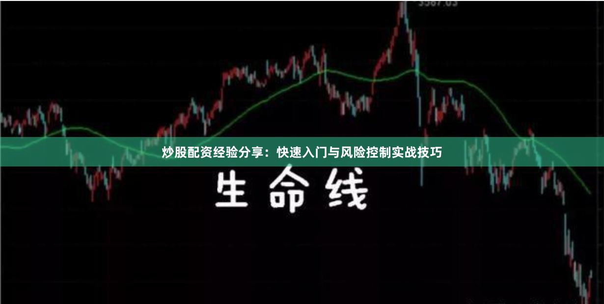 炒股配资经验分享：快速入门与风险控制实战技巧